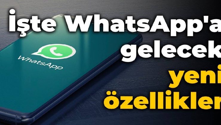İşte WhatsApp’a gelecek yeni özellikler